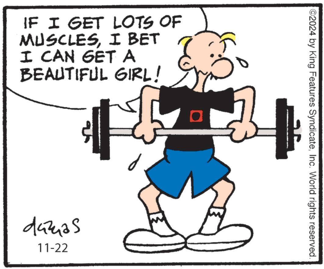 Sharing OCR: IF I GET LOTS OF MUSCLESI BET I CAN GET A BEAUTIFUL GIRL! dazas 11-22 ©2024 by King Features SyndicateInc. World rights reserved. IF I GET LOTS OF MUSCLESI BET I CAN GET A BEAUTIFUL GIRL ! dazas 11-22 © 2024 by King Features SyndicateInc. World rights reserved .