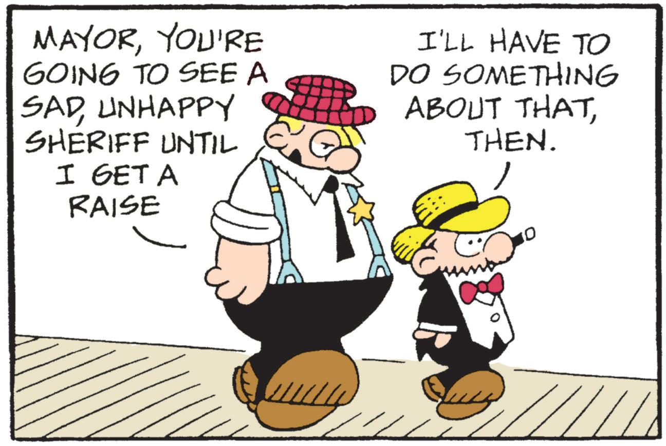 Handwriting OCR: MAYORYOU'RE GOING TO SEE A SADUNHAPPY SHERIFF UNTIL I GET A RAISE I'LL HAVE TO DO SOMETHING ABOUT THATTHEN. MAYORYOU'RE GOING TO SEE A SADUNHAPPY SHERIFF UNTIL I GET A RAISE I'LL HAVE TO DO SOMETHING ABOUT THATTHEN .