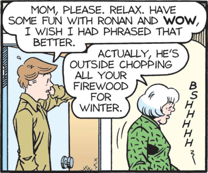 Font OCR: MOMPLEASE. RELAX. HAVE SOME FUN WITH RONAN AND WOWI WISH I HAD PHRASED THAT W BETTER. ACTUALLYHE'S OUTSIDE CHOPPING ALL YOUR FIREWOOD FOR WINTER. IIII IGDO B ?? MOMPLEASE . RELAX . HAVE SOME FUN WITH RONAN AND WOWI WISH I HAD PHRASED THAT W BETTER . ACTUALLYHE'S OUTSIDE CHOPPING ALL YOUR FIREWOOD FOR WINTER . IIII IGDO B ??