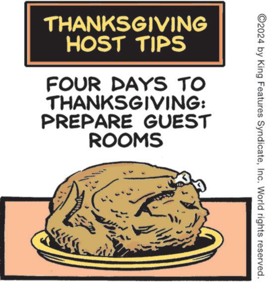 Comfort food OCR: ©2024 by King Features SyndicateInc. World rights reserved. THANKSGIVING HOST TIPS FOUR DAYS TO THANKSGIVING: PREPARE GUEST ROOMS © 2024 by King Features SyndicateInc. World rights reserved . THANKSGIVING HOST TIPS FOUR DAYS TO THANKSGIVING : PREPARE GUEST ROOMS