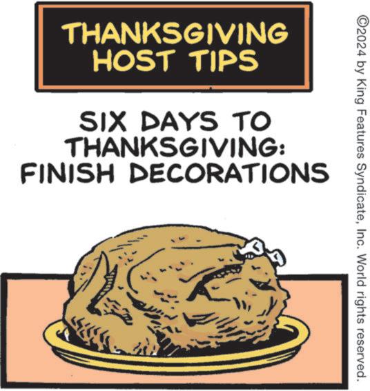Fast food OCR: ©2024 by King Features SyndicateInc. World rights reserved. THANKSGIVING HOST TIPS SIX DAYS TO THANKSGIVING: FINISH DECORATIONS © 2024 by King Features SyndicateInc. World rights reserved . THANKSGIVING HOST TIPS SIX DAYS TO THANKSGIVING : FINISH DECORATIONS