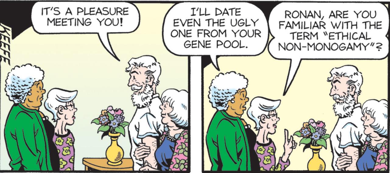 Comic book OCR: IT'S A PLEASURE MEETING YOU! I'LL DATE EVEN THE UGLY ONE FROM YOUR GENE POOL. RONANARE YOU FAMILIAR WITH THE TERM “ETHICAL NON-MONOGAMY"? KEEFE IT'S A PLEASURE MEETING YOU ! I'LL DATE EVEN THE UGLY ONE FROM YOUR GENE POOL . RONANARE YOU FAMILIAR WITH THE TERM “ ETHICAL NON - MONOGAMY " ? KEEFE