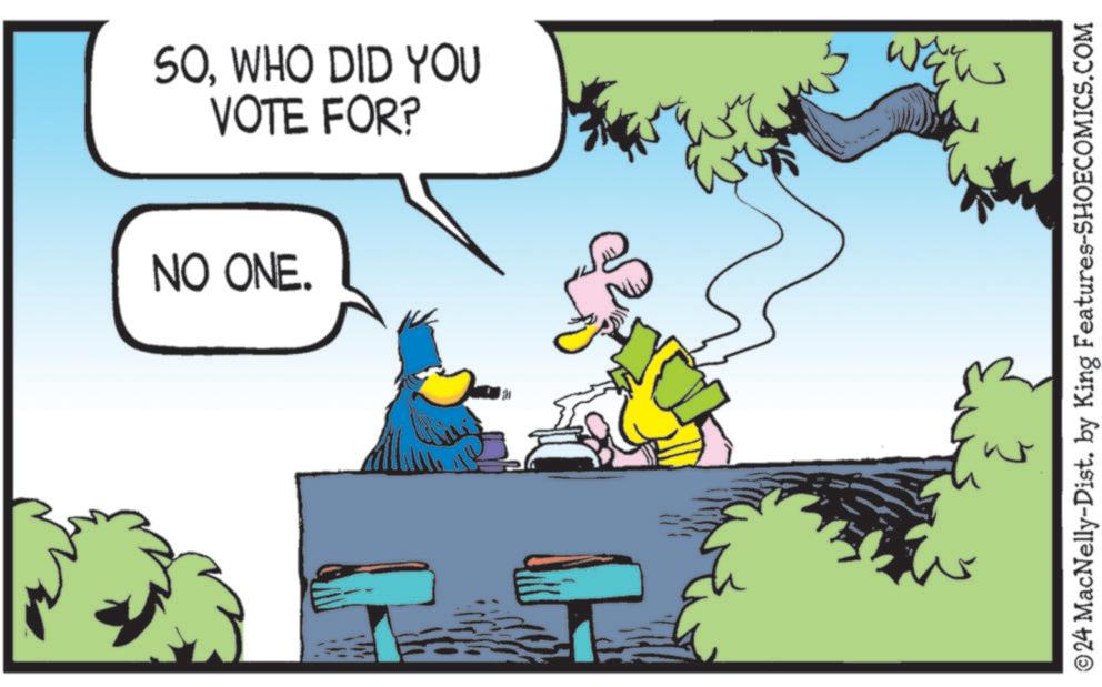 Adaptation OCR: SOWHO DID YOU VOTE FOR? NO ONE. WEW ©24 MacNelly-Dist. by King Features-SHOECOMICS.COM SOWHO DID YOU VOTE FOR ? NO ONE . WEW © 24 MacNelly - Dist . by King Features-SHOECOMICS.COM