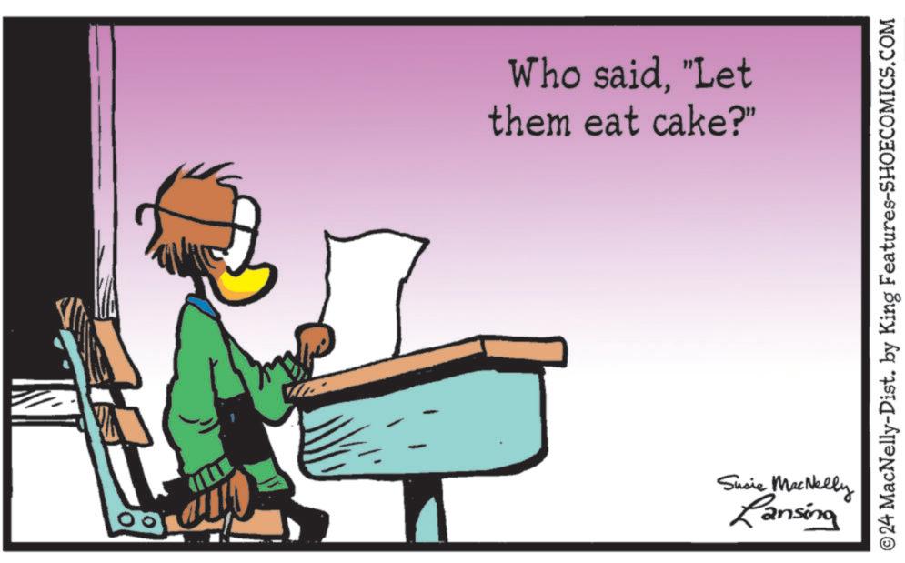 Piano OCR: Who said"Let them eat cake?" Susie MacNelly Lansing ©24 MacNelly-Dist. by King Features-SHOECOMICS.COM Who said" Let them eat cake ? " Susie MacNelly Lansing © 24 MacNelly - Dist . by King Features-SHOECOMICS.COM