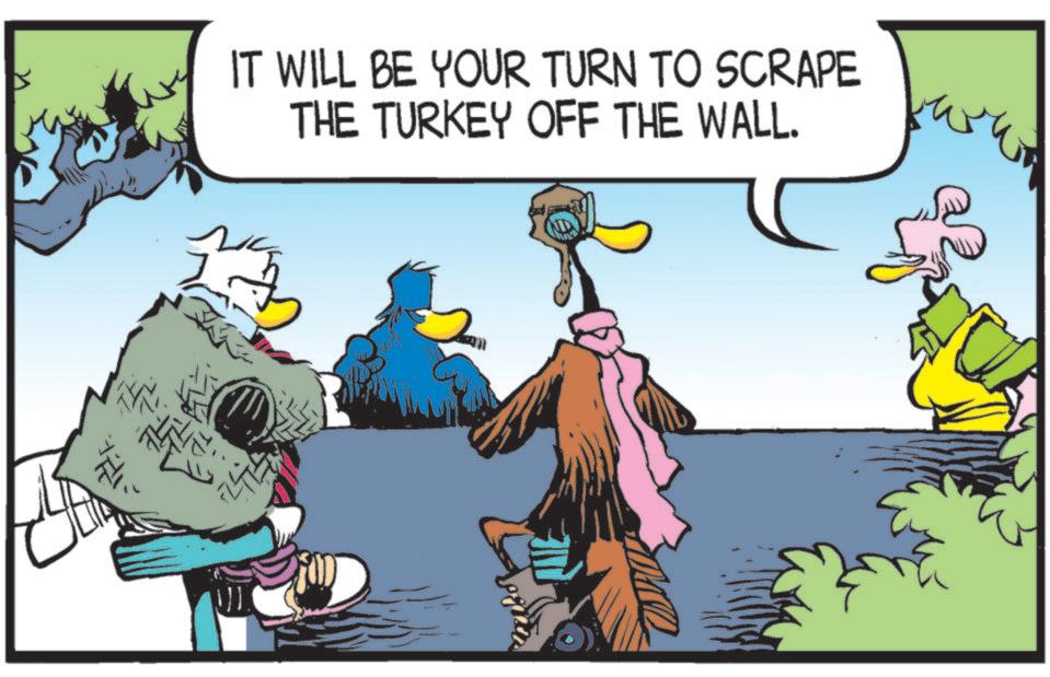 Art OCR: IT WILL BE YOUR TURN TO SCRAPE THE TURKEY OFF THE WALL. IT WILL BE YOUR TURN TO SCRAPE THE TURKEY OFF THE WALL .