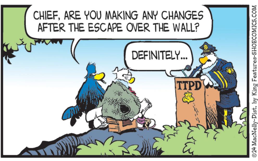 Fiction OCR: CHIEFARE YOU MAKING ANY CHANGES AFTER THE ESCAPE OVER THE WALL? DEFINITELY... TTPD ?? ©24 MacNelly-Dist. by King Features-SHOECOMICS.COM CHIEFARE YOU MAKING ANY CHANGES AFTER THE ESCAPE OVER THE WALL ? DEFINITELY ... TTPD ?? © 24 MacNelly - Dist . by King Features-SHOECOMICS.COM