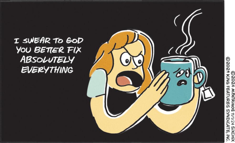 Animated cartoon OCR: I SWEAR TO GOD YOU BETTER FIX ABSOLUTELY EVERYTHING O2024 KING FEATURES SYNDICATEINC. ©2024 M.PATRINOS 11/1/24 SIXCHIX I SWEAR TO GOD YOU BETTER FIX ABSOLUTELY EVERYTHING O2024 KING FEATURES SYNDICATEINC . © 2024 M.PATRINOS 11/1/24 SIXCHIX