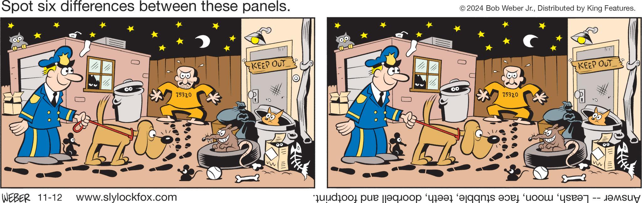Illustration OCR: Spot six differences between these panels. B 00 75320 WEBER 11-12 www.slylockfox.com KEEP OUT © 2024 Bob Weber Jr.Distributed by King Features. 00 * B 75320 KEEP OUT W 244 ww do por jaqoop ‘yr??r ‘jqgnäs vör ‘cool ‘yar?t -- b? Spot six differences between these panels . B 00 75320 WEBER 11-12 www.slylockfox.com KEEP OUT © 2024 Bob Weber Jr.Distributed by King Features . 00 * B 75320 KEEP OUT W 244 ww do por jaqoop ‘ yr??r ‘ jqgnäs vör ‘ cool ‘ yar?t -- b?
