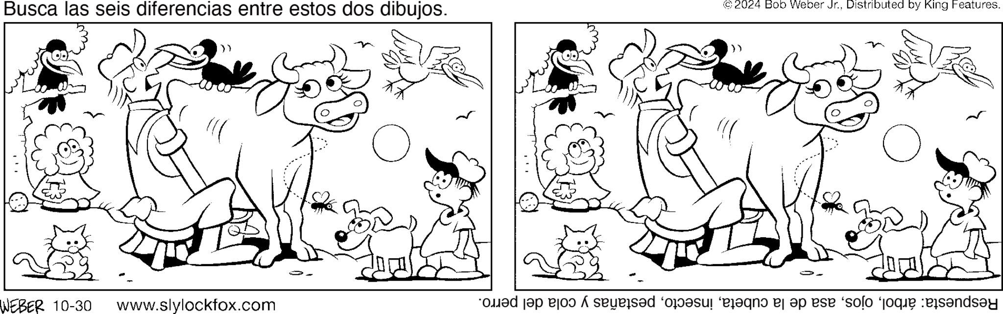 Happy OCR: Busca las seis diferencias entre estos dos dibujos. >> WEBER 10-30 www.slylockfox.com ? ?? © 2024 Bob Weber Jr.Distributed by King Features. >> ? Respuesta: árbolpestañas y cola del perro. Busca las seis diferencias entre estos dos dibujos . >> WEBER 10-30 www.slylockfox.com ? ?? © 2024 Bob Weber Jr.Distributed by King Features . >> ? Respuesta : árbolasa de la cubetapestañas y cola del perro .