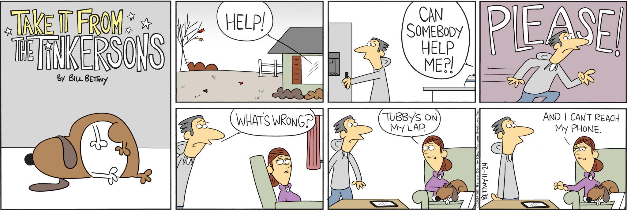 Sharing OCR: TAKE IT FROM THE LINKERSONS BY BILL BETTWY HELP! WHAT'S WRONG? CAN SOMEBODY HELP ME?! PLEASE! TUBBY'S ON MY LAP AND I CAN'T REACH MY PHONE. ©2024 Bill Bettwy BETTWY11-24 TAKE IT FROM THE LINKERSONS BY BILL BETTWY HELP ! WHAT'S WRONG ? CAN SOMEBODY HELP ME ?! PLEASE ! TUBBY'S ON MY LAP AND I CAN'T REACH MY PHONE . © 2024 Bill Bettwy BETTWY11-24