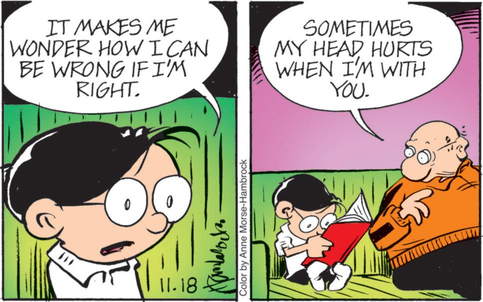 Mammal OCR: IT MAKES ME WONDER HOW I CAN BE WRONG IF I'M RIGHT. SOMETIMES MY HEAD HURTS WHEN I'M WITH YOU. 11.18 Color by Anne Morse-Hambrock IT MAKES ME WONDER HOW I CAN BE WRONG IF I'M RIGHT . SOMETIMES MY HEAD HURTS WHEN I'M WITH YOU . 11.18 Color by Anne Morse - Hambrock