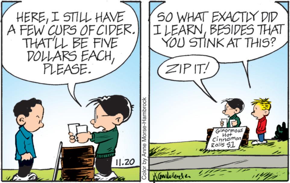 Art OCR: HEREI STILL HAVE A FEW CUPS OF CIDER. THAT'LL BE FIVE DOLLARS EACHPLEASE. SO WHAT EXACTLY DID I LEARNBESIDES THAT YOU STINK AT THIS? ZIPIT! ? 11.20 Color by Anne Morse-Hambrock Xam ??? Ginormous Hot Cinnamon Rolls $1 HEREI STILL HAVE A FEW CUPS OF CIDER . THAT'LL BE FIVE DOLLARS EACHPLEASE . SO WHAT EXACTLY DID I LEARNBESIDES THAT YOU STINK AT THIS ? ZIPIT ! ? 11.20 Color by Anne Morse - Hambrock Xam ??? Ginormous Hot Cinnamon Rolls $ 1