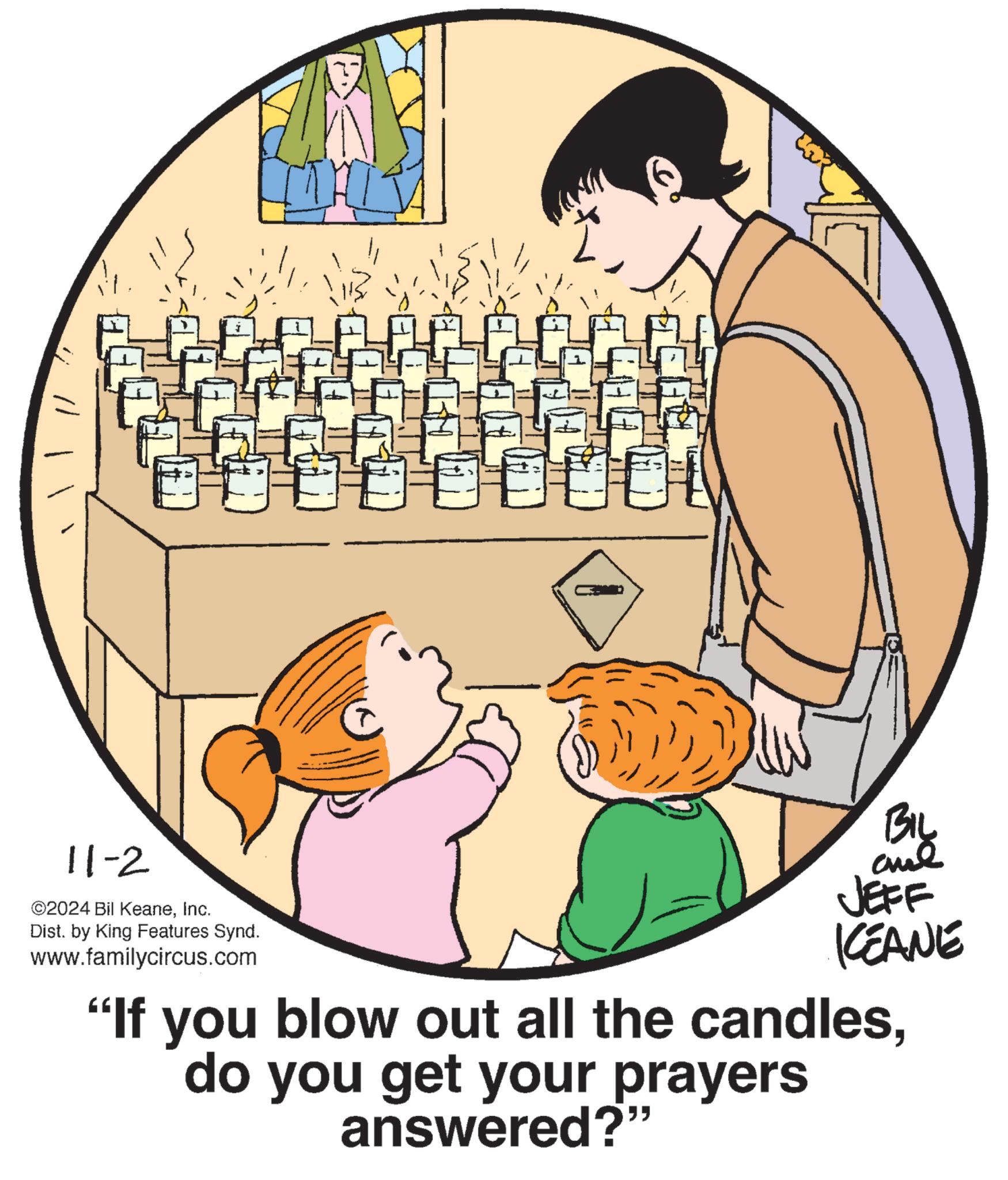 Slope OCR: 11-2 ©2024 Bil KeaneInc. Dist. by King Features Synd. www.familycircus.com BIL JEFF KCEANE "If you blow out all the candlesdo you get your prayers answered?" 11-2 © 2024 Bil KeaneInc. Dist . by King Features Synd . www.familycircus.com BIL JEFF KCEANE " If you blow out all the candlesdo you get your prayers answered ? "