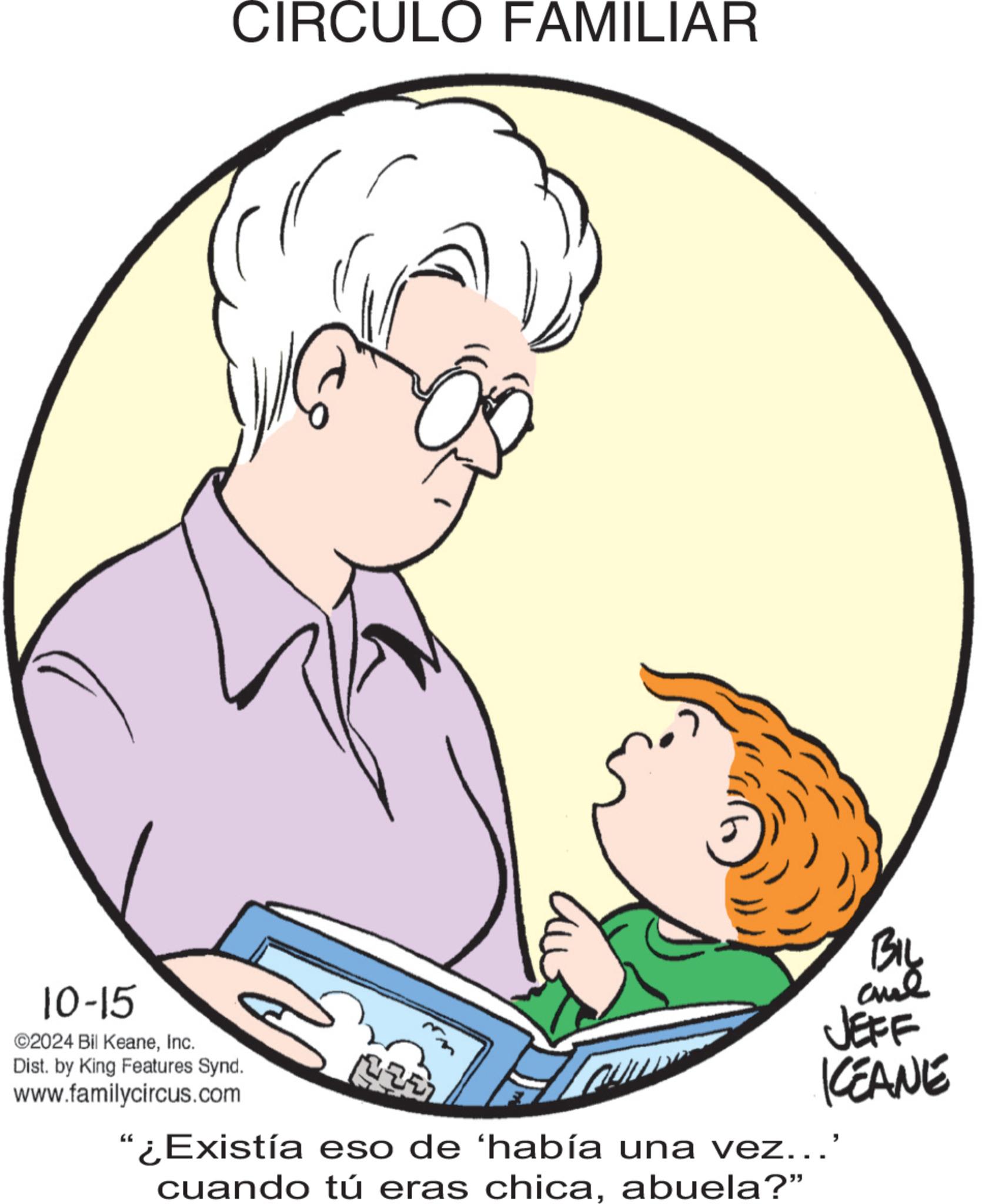 Gesture OCR: CIRCULO FAMILIAR BIL JEFF KEANE 10-15 ©2024 Bil KeaneInc. Dist. by King Features Synd. www.familycircus.com m "¿Existía eso de ‘había una vez...' cuando tú eras chicaabuela?" CIRCULO FAMILIAR BIL JEFF KEANE 10-15 © 2024 Bil KeaneInc. Dist . by King Features Synd . www.familycircus.com m " ¿ Existía eso de ‘ había una vez ... ' cuando tú eras chicaabuela ? "