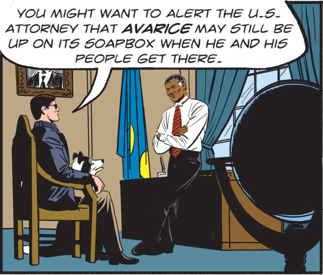 Illustration OCR: YOU MIGHT WANT TO ALERT THE U-S- ATTORNEY THAT AVARICE MAY STILL BE UP ON ITS SOAPBOX WHEN HE AND HIS PEOPLE GET THERE. YOU MIGHT WANT TO ALERT THE U - S- ATTORNEY THAT AVARICE MAY STILL BE UP ON ITS SOAPBOX WHEN HE AND HIS PEOPLE GET THERE .