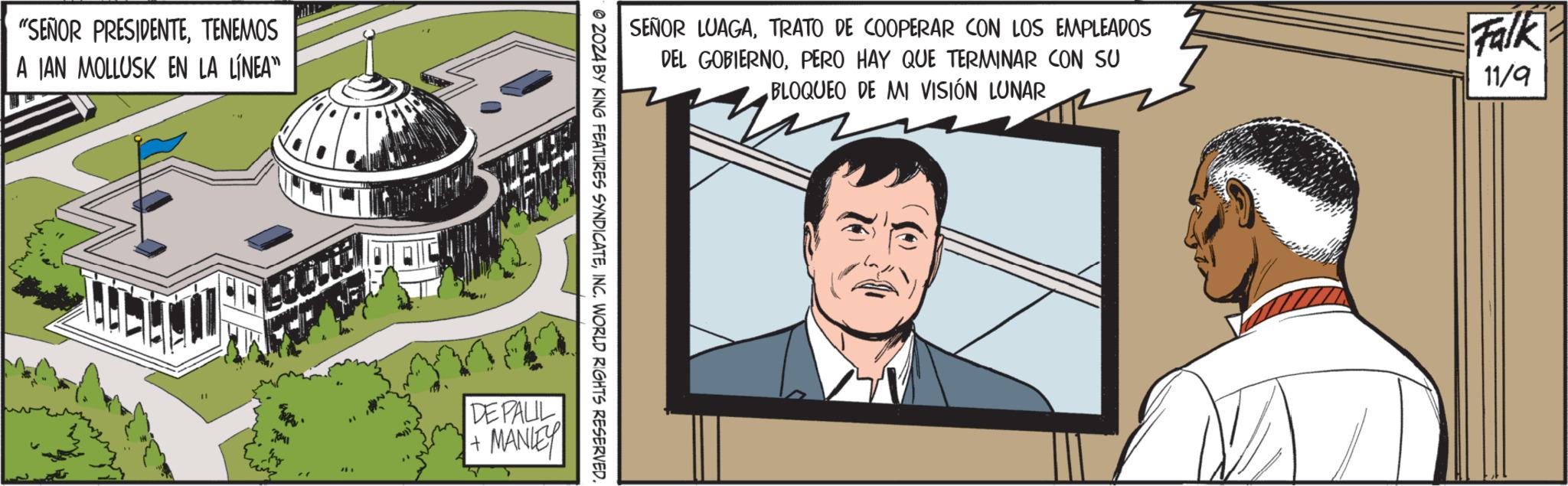 Art OCR: "SEÑOR PRESIDENTETENEMOS A IAN MOLLUSK EN LA LÍNEA" SEÑOR LUAGATRATO DE COOPERAR CON LOS EMPLEADOS DEL GOBIERNOPERO HAY QUE TERMINAR CON SU BLOQUEO DE MI VISIÓN LUNAR Falk 11/9 2024 BY KING FEATURES SYNDICATEINC. WORLD RIGHTS RESERVED. DE PALIL MANLEY + " SEÑOR PRESIDENTETENEMOS A IAN MOLLUSK EN LA LÍNEA " SEÑOR LUAGATRATO DE COOPERAR CON LOS EMPLEADOS DEL GOBIERNOPERO HAY QUE TERMINAR CON SU BLOQUEO DE MI VISIÓN LUNAR Falk 11/9 2024 BY KING FEATURES SYNDICATEINC . WORLD RIGHTS RESERVED . DE PALIL MANLEY +