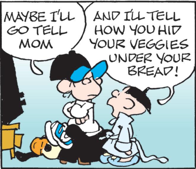 Happy OCR: MAYBE I'LL GO TELL MOM AND I'LL TELL HOW YOU HID YOUR VEGGIES UNDER YOUR BREAD! MAYBE I'LL GO TELL MOM AND I'LL TELL HOW YOU HID YOUR VEGGIES UNDER YOUR BREAD !