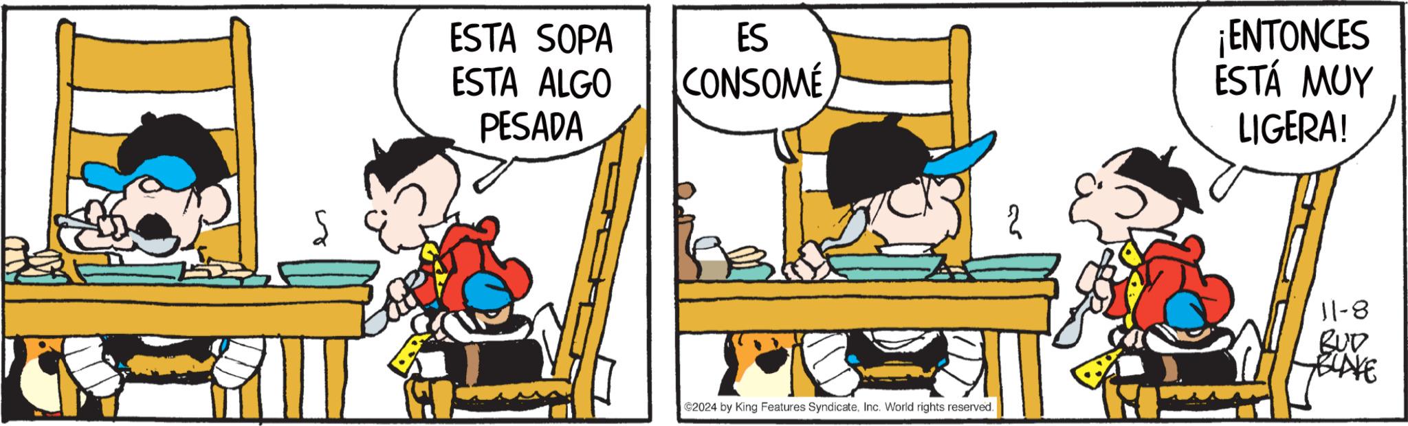 Font OCR: ESTA SOPA ESTA ALGO PESADA ES CONSOME ©2024 by King Features SyndicateInc. World rights reserved. 2 ¡ENTONCES ESTÁ MUY LIGERA! 11-8 BUD BLAKE ESTA SOPA ESTA ALGO PESADA ES CONSOME © 2024 by King Features SyndicateInc. World rights reserved . 2 ¡ ENTONCES ESTÁ MUY LIGERA ! 11-8 BUD BLAKE