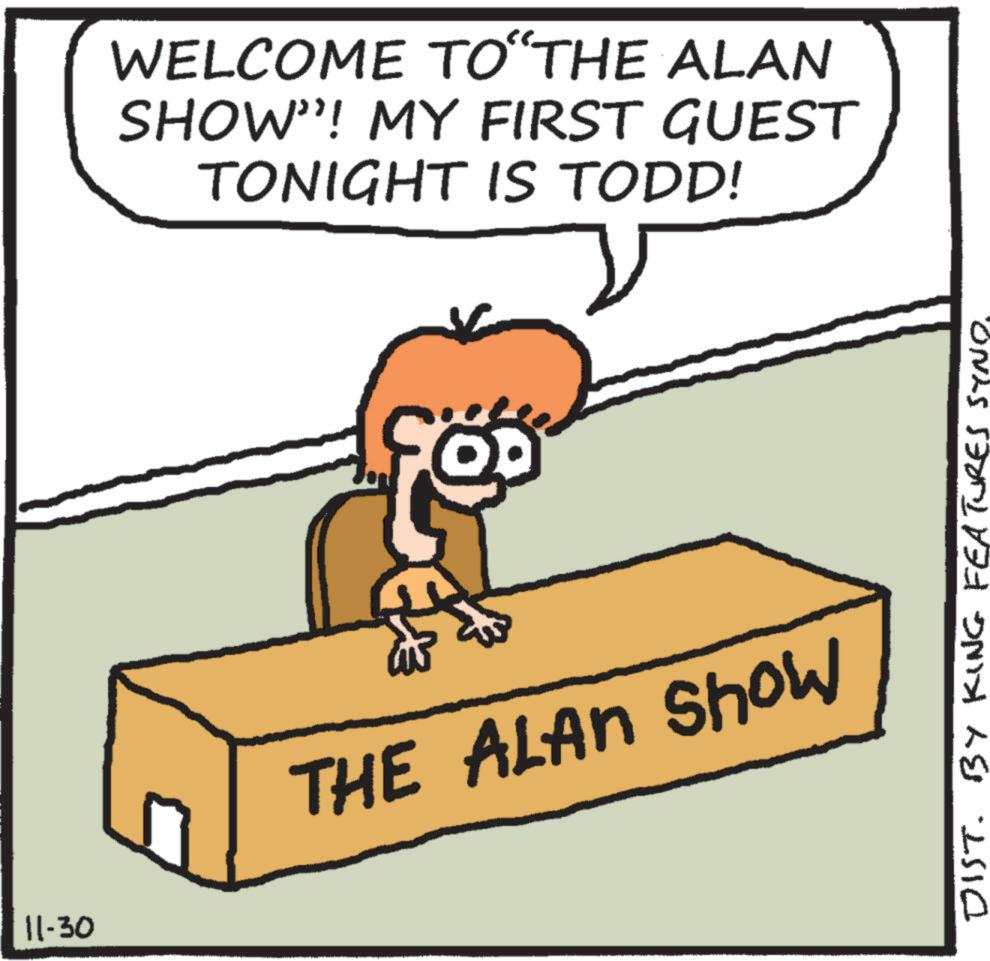 Finger OCR: WELCOME TO‘THE ALAN SHOW"! MY FIRST GUEST TONIGHT IS TODD! 11-30 THE ALAN Show DIST. BY KING FEATURES SYND. WELCOME TO‘THE ALAN SHOW " ! MY FIRST GUEST TONIGHT IS TODD ! 11-30 THE ALAN Show DIST . BY KING FEATURES SYND .