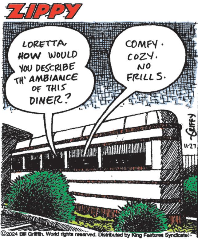 Slope OCR: www ZIPPY LORETTAHOW WOULD YOU DESCRIBE TH' AMBIANCE OF THIS DINER? COMFY. COZY. NO FRILLS. ©2024 Bill Griffith. World rights reserved. Distributed by King Features Syndicate GRIFFY W 11-27 www ZIPPY LORETTAHOW WOULD YOU DESCRIBE TH ' AMBIANCE OF THIS DINER ? COMFY . COZY . NO FRILLS . © 2024 Bill Griffith . World rights reserved . Distributed by King Features Syndicate GRIFFY W 11-27