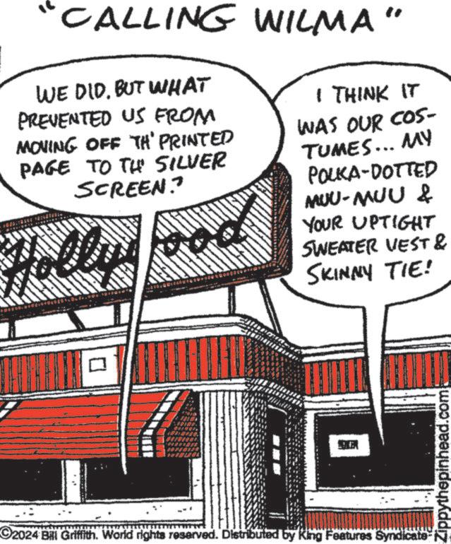 Sharing OCR: CALLING WILMA" WE DID. BUT WHAT PREVENTED US FROM MOVING OFF TH' PRINTED PAGE TO THE SILVER SCREEN? Holly I THINK IT WAS OUR COS- TUMES... MY POLKA DOTTED MUU-MUU & YOUR UPTIGHT SWEATER VEST & SKINNY TIE! 2024 Bill Griffith. World rights reserved. Distributed by King Features Syndicate Zippythepinhead.com CALLING WILMA " WE DID . BUT WHAT PREVENTED US FROM MOVING OFF TH ' PRINTED PAGE TO THE SILVER SCREEN ? Holly I THINK IT WAS OUR COS- TUMES ... MY POLKA DOTTED MUU - MUU & YOUR UPTIGHT SWEATER VEST & SKINNY TIE ! 2024 Bill Griffith . World rights reserved . Distributed by King Features Syndicate Zippythepinhead.com