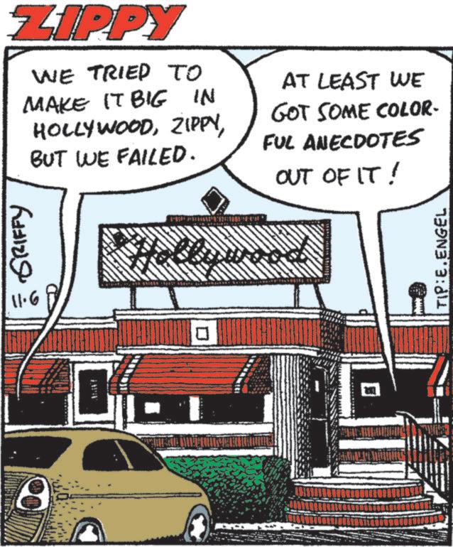Line OCR: ZIPPY GRIFFY 11.6 WE TRIED TO MAKE IT BIG IN HOLLYWOODBUT WE FAILED. AT LEAST WE GOT SOME COLOR- FUL ANECDOTES OUT OF IT! Hollywood TIP:E.ENGEL ZIPPY GRIFFY 11.6 WE TRIED TO MAKE IT BIG IN HOLLYWOODBUT WE FAILED . AT LEAST WE GOT SOME COLOR- FUL ANECDOTES OUT OF IT ! Hollywood TIP : E.ENGEL