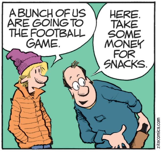 Art OCR: www zitscomics.com A BUNCH OF US ARE GOING TO THE FOOTBALL GAME. HERE. TAKE SOME MONEY FOR SNACKS. www zitscomics.com A BUNCH OF US ARE GOING TO THE FOOTBALL GAME . HERE . TAKE SOME MONEY FOR SNACKS .