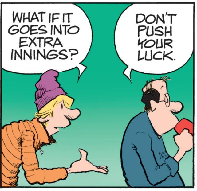 Font OCR: WHAT IF IT GOES INTO EXTRA INNINGS? DON'T PUSH YOUR LUCK. WHAT IF IT GOES INTO EXTRA INNINGS ? DON'T PUSH YOUR LUCK .