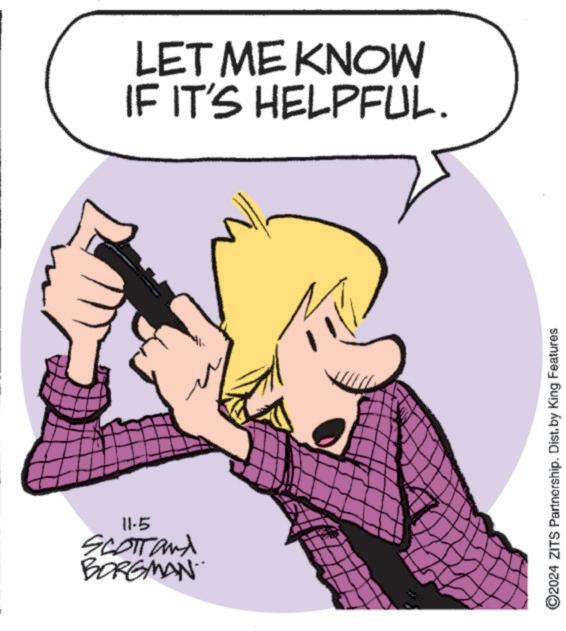 Happy OCR: LET ME KNOW IF IT'S HELPFUL. wwwww 11-5 SCOTTand BORGMAN ©2024 ZITS Partnership. Dist. by King Features LET ME KNOW IF IT'S HELPFUL . wwwww 11-5 SCOTTand BORGMAN © 2024 ZITS Partnership . Dist . by King Features