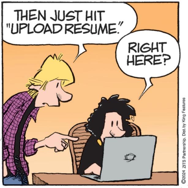 Computer OCR: THEN JUST HIT "UPLOAD RESUME." RIGHT HERE? ©2024 ZITS Partnership. Dist. by King Features THEN JUST HIT " UPLOAD RESUME . " RIGHT HERE ? © 2024 ZITS Partnership . Dist . by King Features