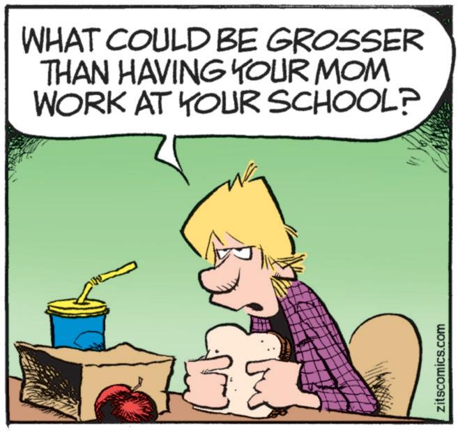 Pleased OCR: WHAT COULD BE GROSSER THAN HAVING YOUR MOM WORK AT YOUR SCHOOL? zitscomics.com WHAT COULD BE GROSSER THAN HAVING YOUR MOM WORK AT YOUR SCHOOL ? zitscomics.com