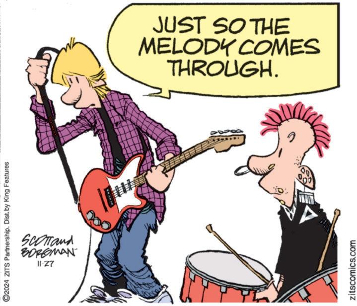 Font OCR: 2024 ZITS Partnership. Dist. by King Features SCOTTand BORGMAN 11.27 JUST SO THE MELODY COMES THROUGH. EA zitscomics.com 2024 ZITS Partnership . Dist . by King Features SCOTTand BORGMAN 11.27 JUST SO THE MELODY COMES THROUGH . EA zitscomics.com