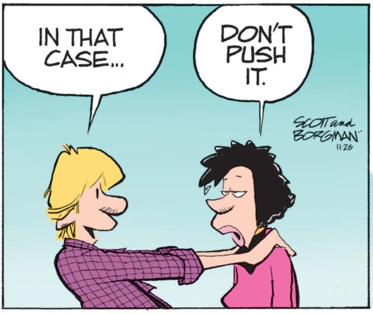 Cartoon OCR: IN THAT CASE... DON'T PUSH IT. SCOTTand BORGMAN 11.26 IN THAT CASE ... DON'T PUSH IT . SCOTTand BORGMAN 11.26