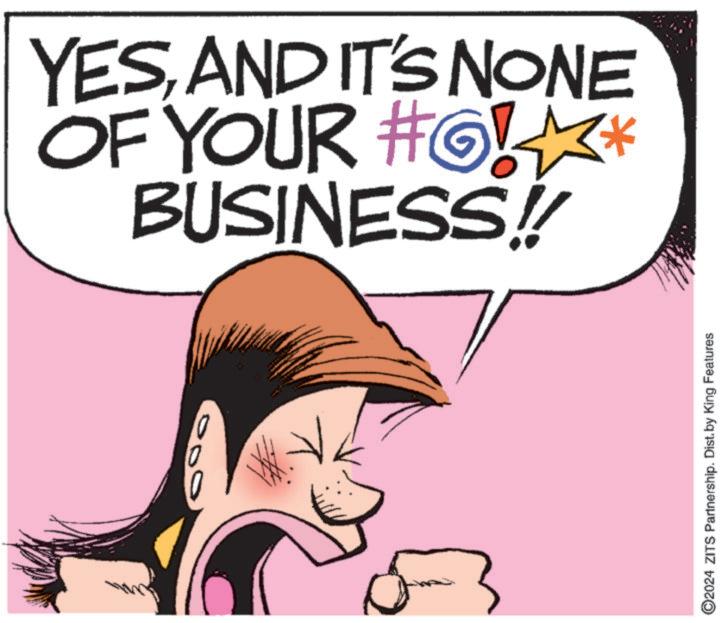 Font OCR: YESAND IT'S NONE OF YOUR #6* BUSINESS!! 000 C2024 ZITS Partnership. Dist. by King Features YESAND IT'S NONE OF YOUR # 6 * BUSINESS !! 000 C2024 ZITS Partnership . Dist . by King Features