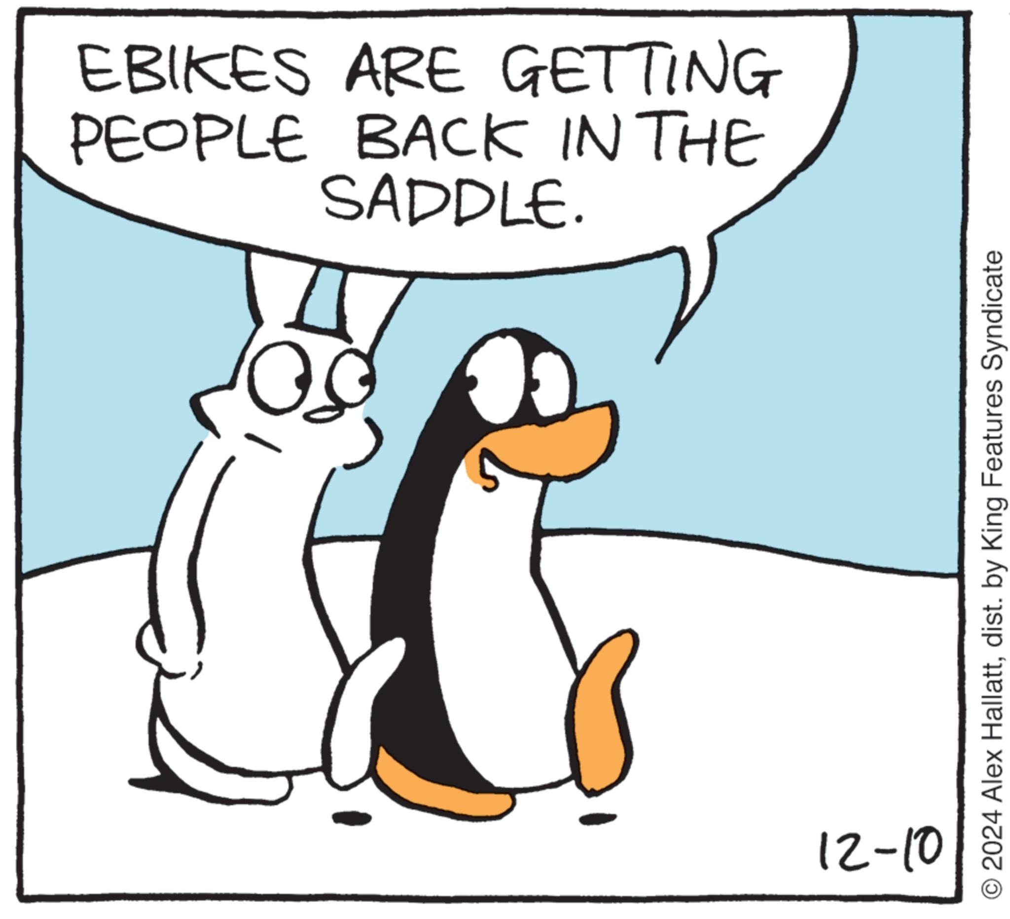 Humour OCR: EBIKES ARE GETTING PEOPLE BACK IN THE SADDLE. 12-10 © 2024 Alex Hallattdist. by King Features Syndicate EBIKES ARE GETTING PEOPLE BACK IN THE SADDLE . 12-10 © 2024 Alex Hallattdist . by King Features Syndicate