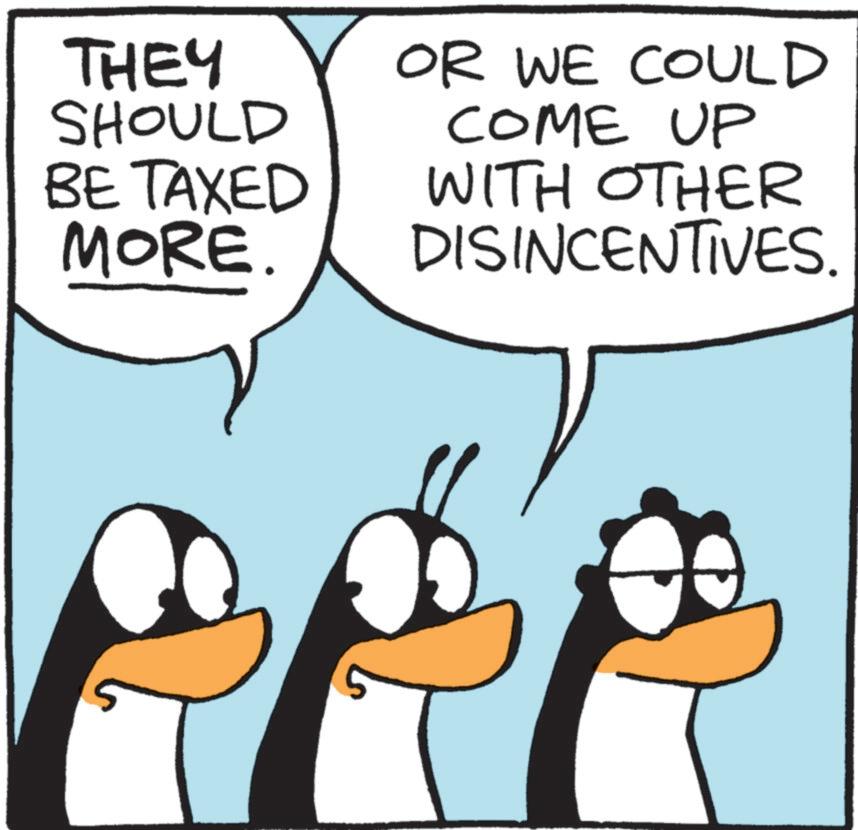Beak OCR: THEY SHOULD BE TAXED MORE. OR WE COULD COME UP WITH OTHER DISINCENTIVES. THEY SHOULD BE TAXED MORE . OR WE COULD COME UP WITH OTHER DISINCENTIVES .