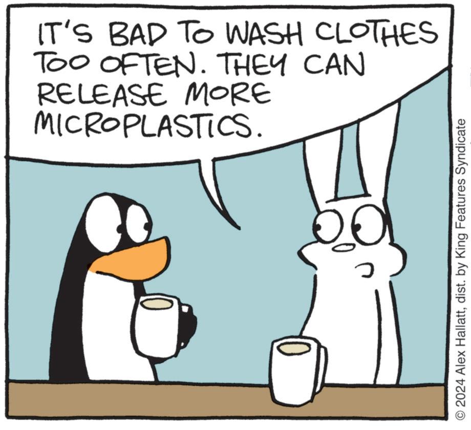Animated cartoon OCR: IT'S BAD TO WASH CLOTHES TOO OFTEN. THEY CAN RELEASE MORE MICROPLASTICS. O2024 Alex Hallattdist. by King Features Syndicate IT'S BAD TO WASH CLOTHES TOO OFTEN . THEY CAN RELEASE MORE MICROPLASTICS . O2024 Alex Hallattdist . by King Features Syndicate