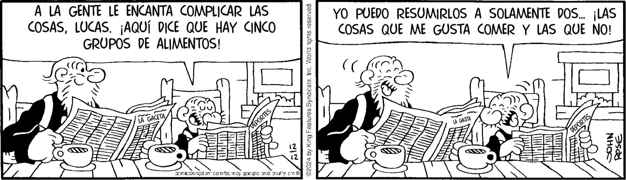Comic book OCR: A LA GENTE LE ENCANTA COMPLICAR LAS COSASLUCAS. ¡AQUÍ DICE QUE HAY CINCO GRUPOS DE ALIMENTOS! LA GACETA DEPORTES 12 xmicckingdom.com/bcrncy google and cnuffy emth @2024 by King Features SyndicateInc. World rights reserved. YO PUEDO RESUMIRLOS A SOLAMENTE DOS... ¡LAS COSAS QUE ME GUSTA COMER Y LAS QUE NO! LA GACETA DEPORTES JOHN 7500 A LA GENTE LE ENCANTA COMPLICAR LAS COSASLUCAS . ¡ AQUÍ DICE QUE HAY CINCO GRUPOS DE ALIMENTOS ! LA GACETA DEPORTES 12 xmicckingdom.com/bcrncy google and cnuffy emth @ 2024 by King Features SyndicateInc. World rights reserved . YO PUEDO RESUMIRLOS A SOLAMENTE DOS ... ¡ LAS COSAS QUE ME GUSTA COMER Y LAS QUE NO ! LA GACETA DEPORTES JOHN 7500