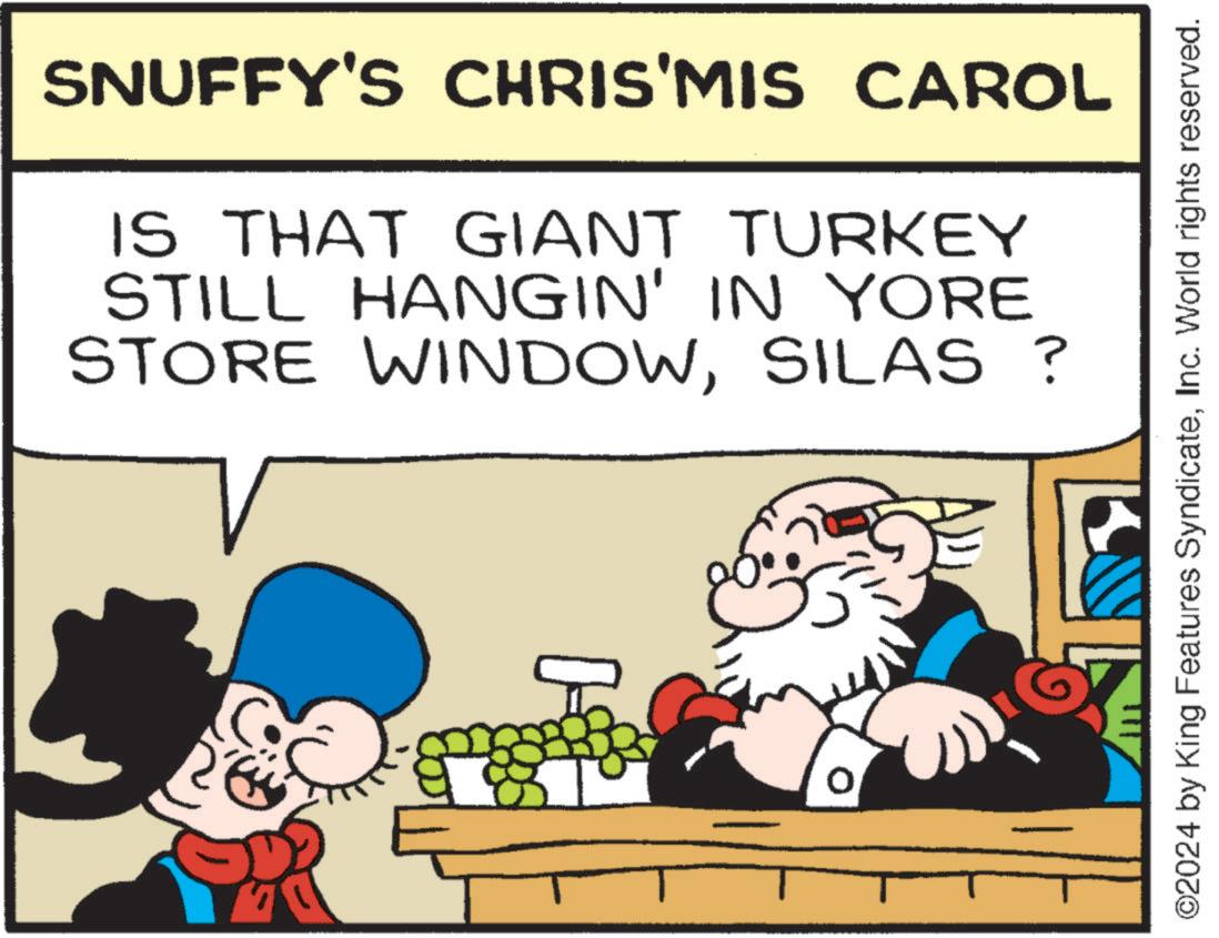 Animation OCR: SNUFFY'S CHRIS'MIS CAROL IS THAT GIANT TURKEY STILL HANGIN' IN YORE STORE WINDOWSILAS ? 0 ©2024 by King Features SyndicateInc. World rights reserved. SNUFFY'S CHRIS'MIS CAROL IS THAT GIANT TURKEY STILL HANGIN ' IN YORE STORE WINDOWSILAS ? 0 © 2024 by King Features SyndicateInc. World rights reserved .
