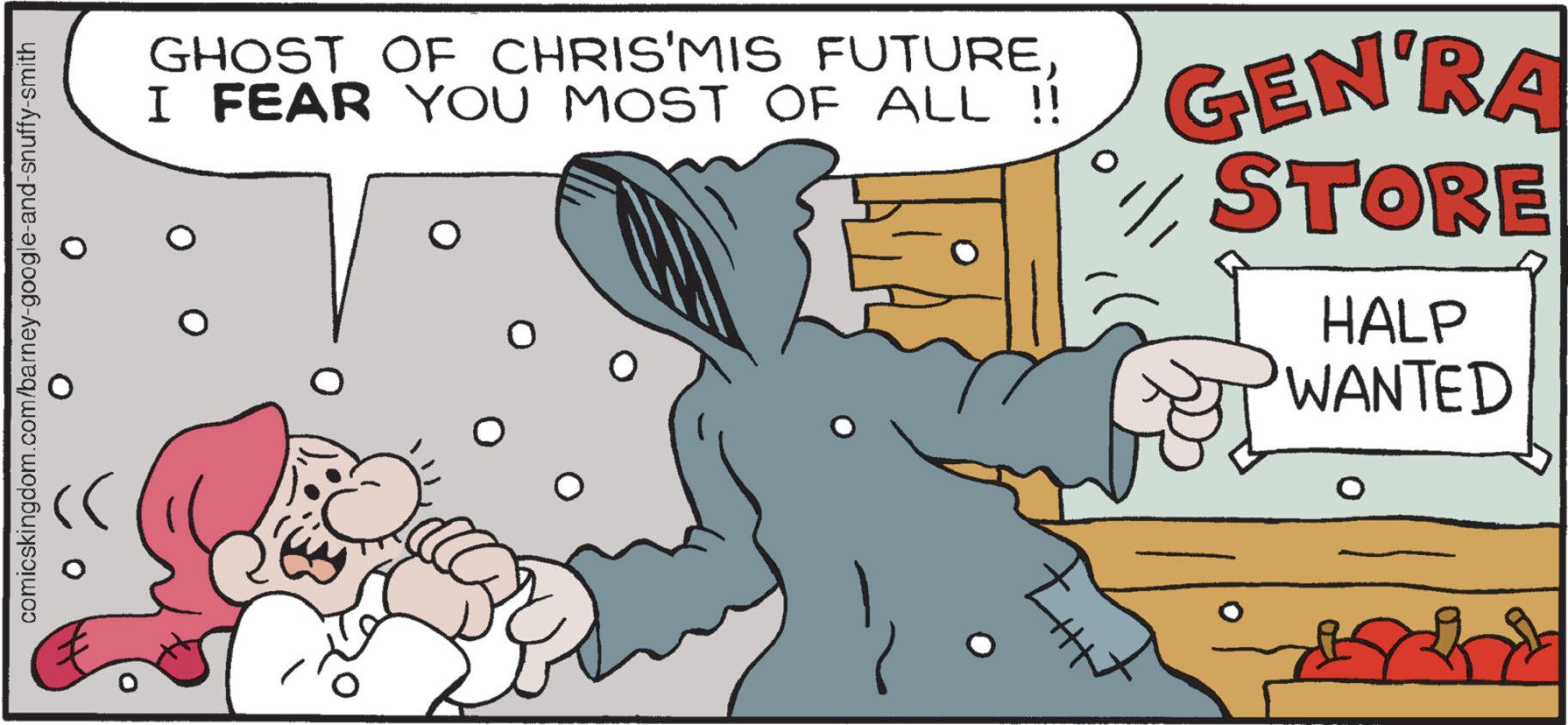 Photo caption OCR: comicskingdom.com/barney-google-and-snuffy-smith GHOST OF CHRIS'MIS FUTUREI FEAR YOU MOST OF ALL !! 0 GEN'RA STORE HALP WANTED comicskingdom.com/barney-google-and-snuffy-smith GHOST OF CHRIS'MIS FUTUREI FEAR YOU MOST OF ALL !! 0 GEN'RA STORE HALP WANTED