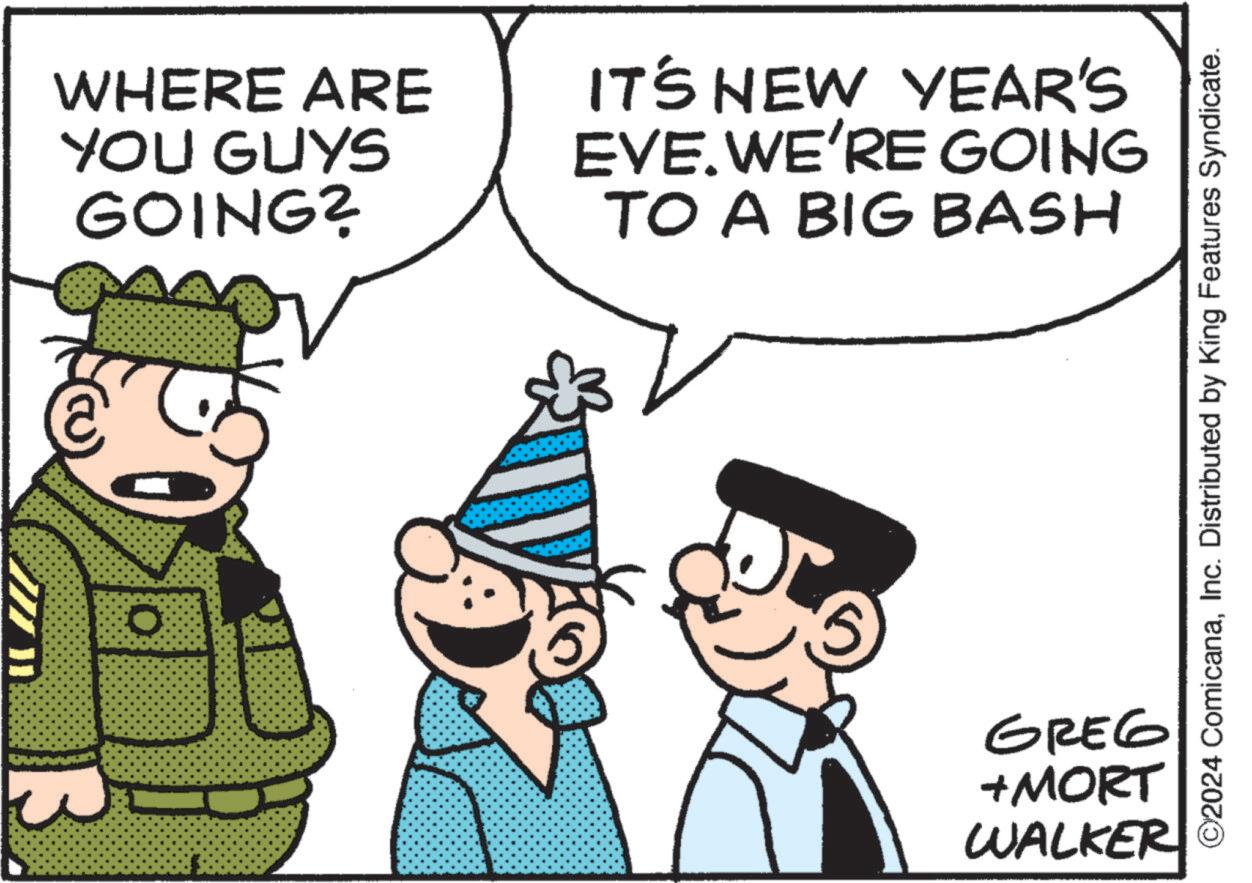 Fictional character OCR: WHERE ARE YOU GUYS GOING? IT'S NEW YEAR'S EVE. WE'RE GOING TO A BIG BASH ©2024 ComicanaInc. Distributed by King Features Syndicate. GREG +MORT WALKER WHERE ARE YOU GUYS GOING ? IT'S NEW YEAR'S EVE . WE'RE GOING TO A BIG BASH © 2024 ComicanaInc. Distributed by King Features Syndicate . GREG + MORT WALKER