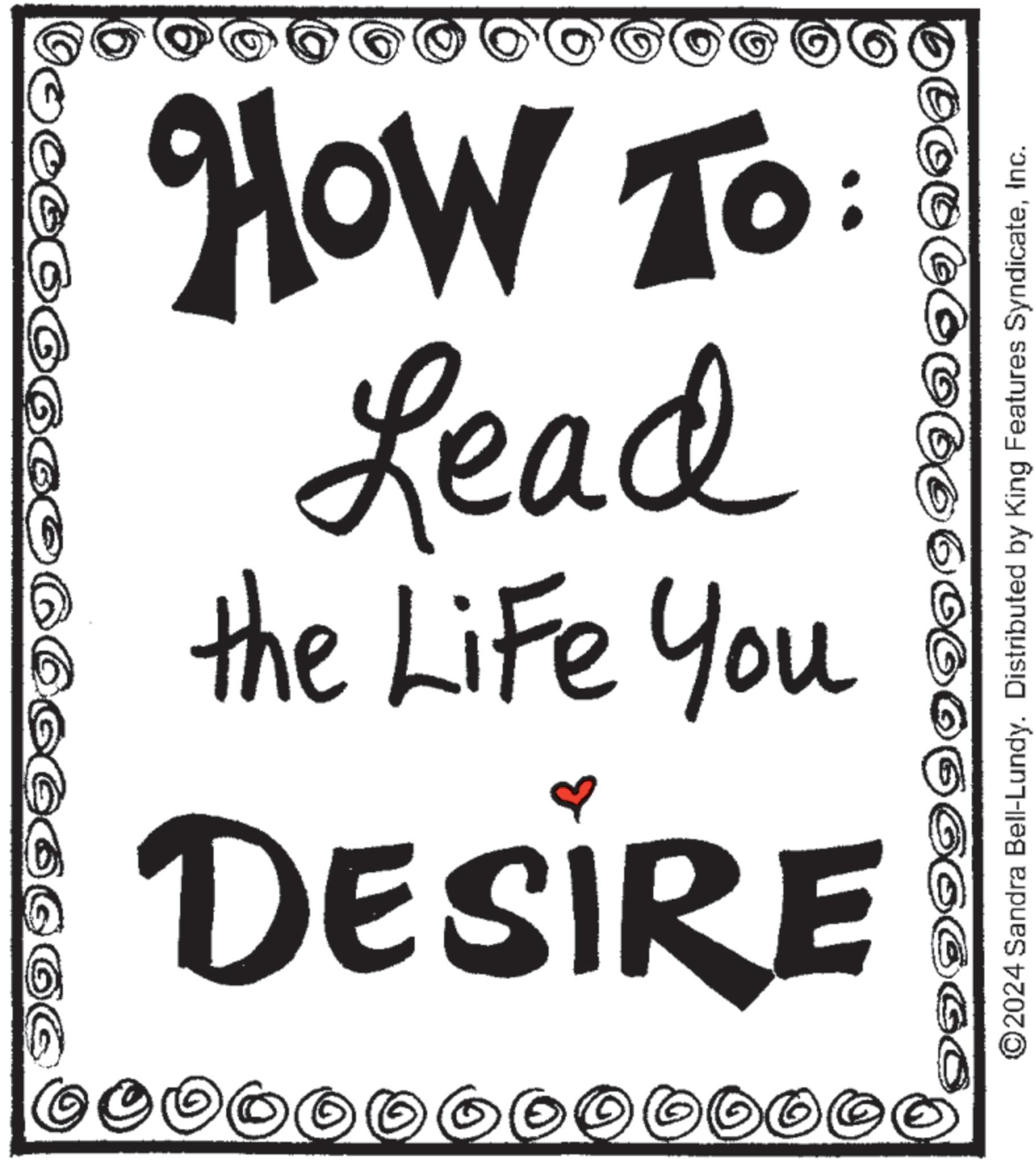 Illustration OCR: 66666 IIIII DESIRE the Life You Lead HOW TO: ???? 0000000 ©2024 Sandra Bell-Lundy. Distributed by King Features SyndicateInc. 66666 IIIII DESIRE the Life You Lead HOW TO : ???? 0000000 © 2024 Sandra Bell - Lundy . Distributed by King Features Syndicate