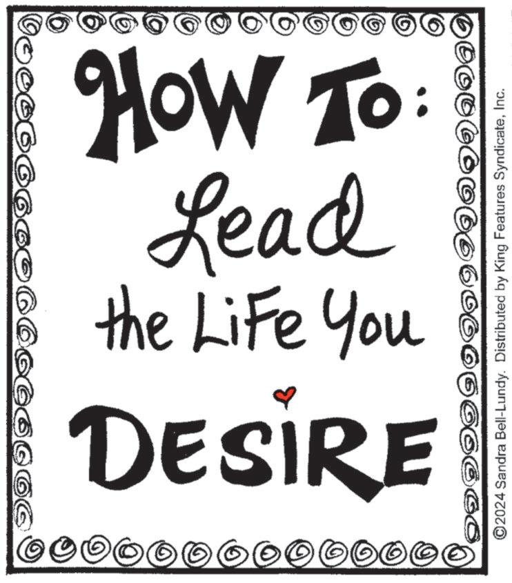 Number OCR: ) ?? DESIRE the Life You Lead How To: ©2024 Sandra Bell-Lundy. Distributed by King Features SyndicateInc. ) ?? DESIRE the Life You Lead How To : © 2024 Sandra Bell - Lundy . Distributed by King Features Syndicate