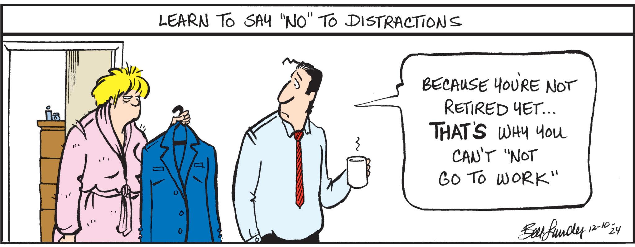 Blazer OCR: LEARN TO SAY "NO" TO DISTRACTIONS BECAUSE YOU'RE NOT RETIRED YET... THAT'S WHY You CAN'T "NOT GO TO WORK" Balthunder 12-10 24 LEARN TO SAY " NO " TO DISTRACTIONS BECAUSE YOU'RE NOT RETIRED YET ... THAT'S WHY You CAN'T " NOT GO TO WORK " Balthunder 12-10 24