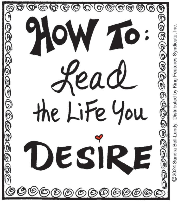 Illustration OCR: ©0000 © DESIRE the Life You Lead How To: 0000000 ©2024 Sandra Bell-Lundy. Distributed by King Features SyndicateInc. © 0000 © DESIRE the Life You Lead How To : 0000000 © 2024 Sandra Bell - Lundy . Distributed by King Features Syndicate