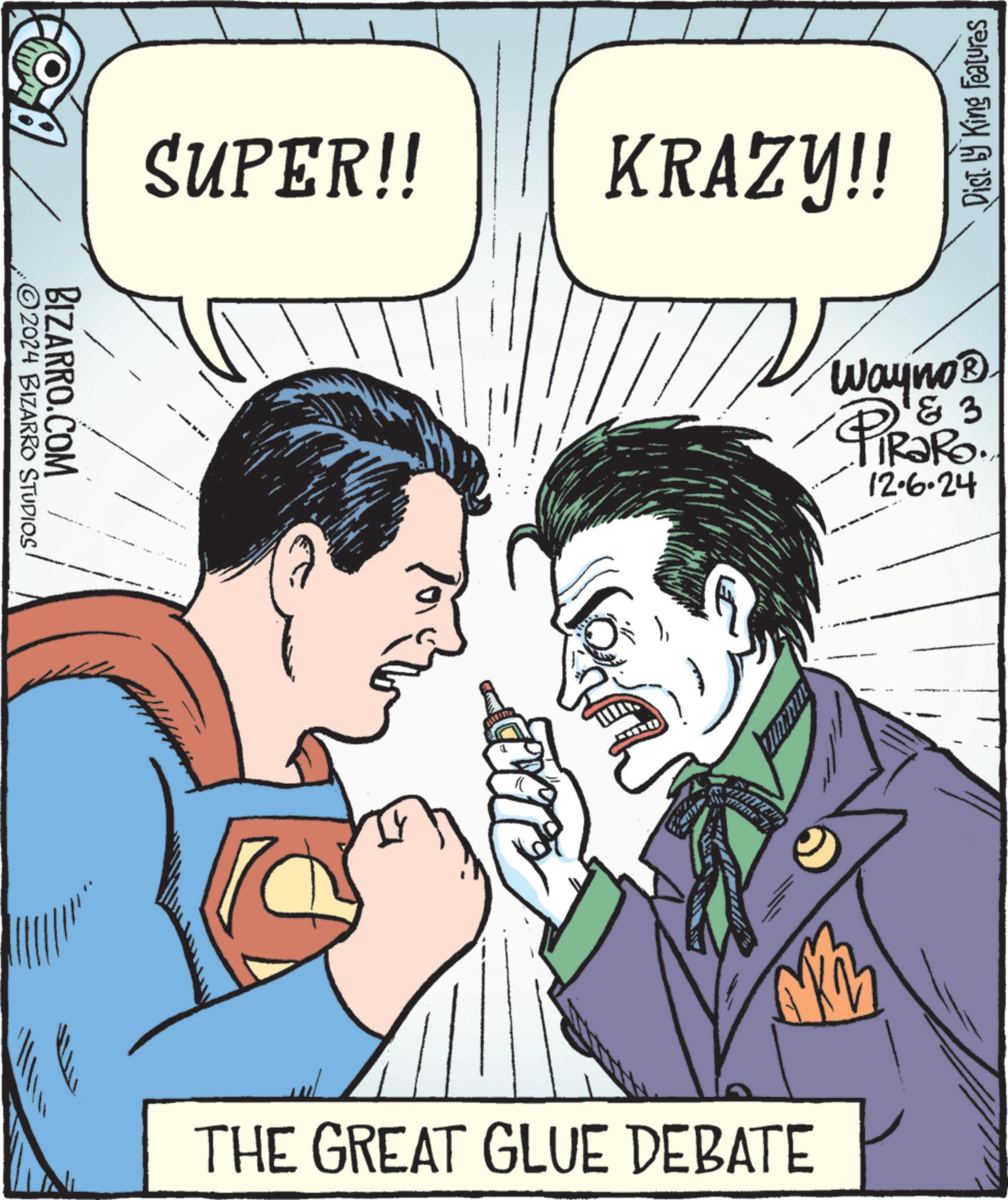 Jaw OCR: BIZARRO.COM ©2024 BIZARRO STUDIOS SUPER!! KRAZY!! THE GREAT GLUE DEBATE Dist. by King Features Wayno?. 18 3 PiRaRo 12-6-24 BIZARRO.COM © 2024 BIZARRO STUDIOS SUPER !! KRAZY !! THE GREAT GLUE DEBATE Dist . by King Features Wayno? . 18 3 PiRaRo 12-6-24