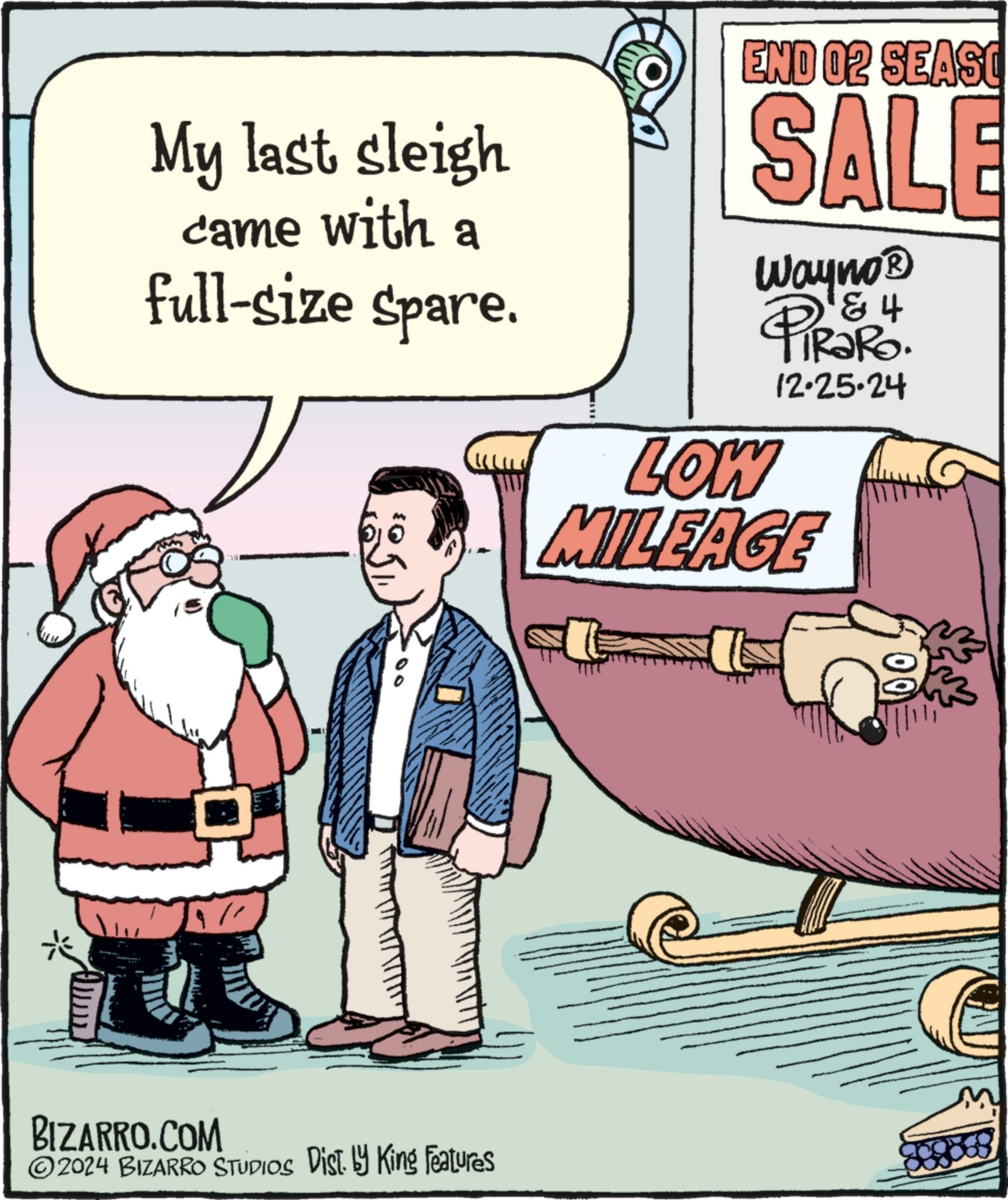 Comics OCR: My last sleigh came with a full-size spare. END 02 SEASO SALE 4 Wayno? PiRaRO. 12.25.24 LOW MILEAGE BIZARRO.COM 2024 BIZARRO STUDIOS Dist. by King Features My last sleigh came with a full - size spare . END 02 SEASO SALE 4 Wayno? PiRaRO . 12.25.24 LOW MILEAGE BIZARRO.COM 2024 BIZARRO STUDIOS Dist . by King Features