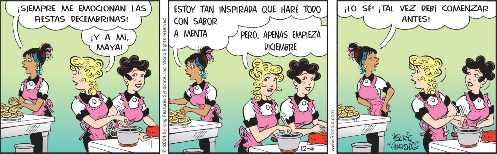 Comic book OCR: ¡SIEMPRE ME EMOCIONAN LAS FIESTAS DECEMBRINAS! ¡Y A MÍMAYA! ESTOY TAN INSPIRADA QUE HARÉ TODO CON SABOR A MENTA PEROAPENAS EMPIEZA DICIEMBRE O2024 by King Features SyndicateInc. World Rights reserved 12-4 www.Blondie.com ¡LO SÉ! ¡TAL VEZ DEBÍ COMENZAR ANTES! MARSHAL ¡ SIEMPRE ME EMOCIONAN LAS FIESTAS DECEMBRINAS ! ¡ Y A MÍMAYA ! ESTOY TAN INSPIRADA QUE HARÉ TODO CON SABOR A MENTA PEROAPENAS EMPIEZA DICIEMBRE O2024 by King Features SyndicateInc. World Rights reserved 12-4 www.Blondie.com ¡ LO SÉ ! ¡ TAL VEZ DEBÍ COMENZAR ANTES ! MARSHAL