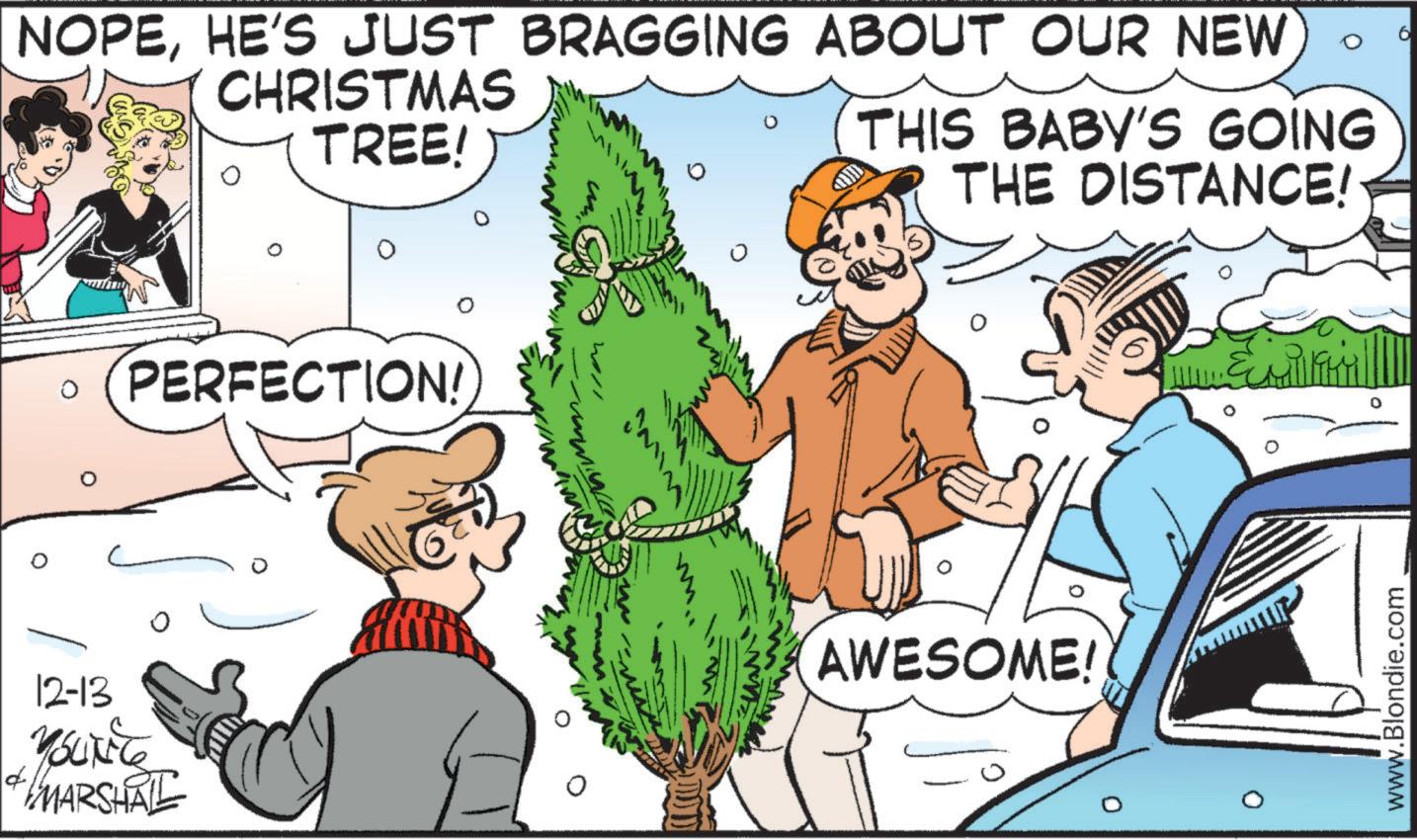 Human body OCR: NOPEHE'S JUST BRAGGING ABOUT OUR NEW CHRISTMAS TREE! un THIS BABY'S GOING THE DISTANCE! 412-13 YOUNG MARSHAL PERFECTION! AWESOME! www.Blondie.com 6 NOPEHE'S JUST BRAGGING ABOUT OUR NEW CHRISTMAS TREE ! un THIS BABY'S GOING THE DISTANCE ! 412-13 YOUNG MARSHAL PERFECTION ! AWESOME ! www.Blondie.com 6