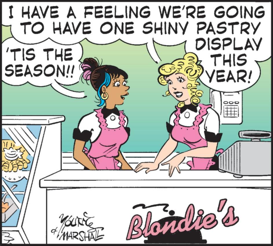 Animated cartoon OCR: I HAVE A FEELING WE'RE GOING TO HAVE ONE SHINY PASTRY 'TIS THE SEASON!! DISPLAY THIS YEAR! 000 YOUNIC & MARSHAL Blondie's I HAVE A FEELING WE'RE GOING TO HAVE ONE SHINY PASTRY ' TIS THE SEASON !! DISPLAY THIS YEAR ! 000 YOUNIC & MARSHAL Blondie's